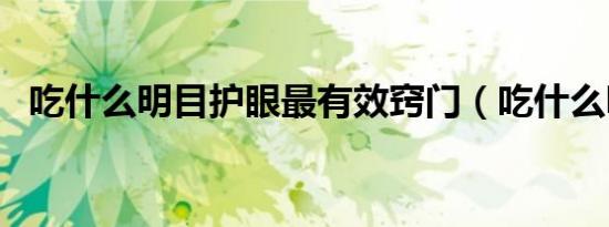 吃什么明目护眼最有效窍门（吃什么明目）