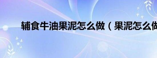 辅食牛油果泥怎么做（果泥怎么做）