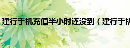 建行手机充值半小时还没到（建行手机充值）