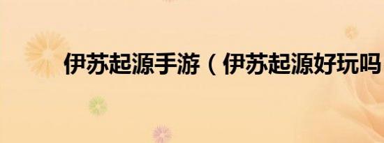 伊苏起源手游（伊苏起源好玩吗）