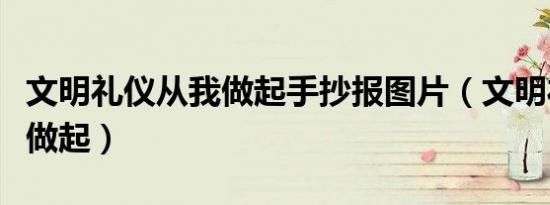 文明礼仪从我做起手抄报图片（文明礼仪从我做起）