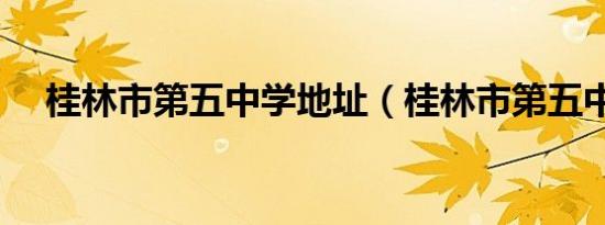 桂林市第五中学地址（桂林市第五中学）