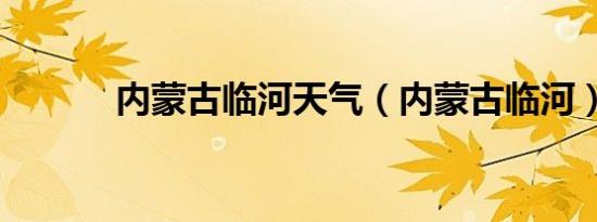 内蒙古临河天气（内蒙古临河）