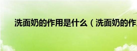 洗面奶的作用是什么（洗面奶的作用）