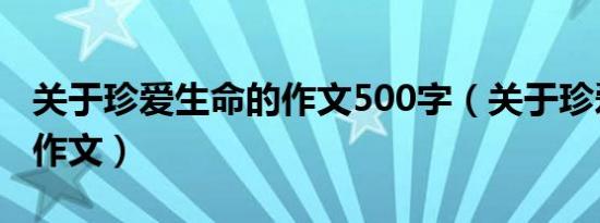 关于珍爱生命的作文500字（关于珍爱生命的作文）