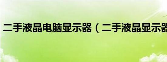 二手液晶电脑显示器（二手液晶显示器价格）