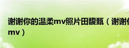 谢谢你的温柔mv照片田馥甄（谢谢你的温柔mv）