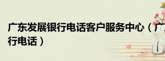 广东发展银行电话客户服务中心（广东发展银行电话）