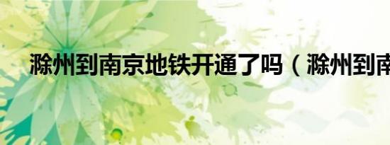 滁州到南京地铁开通了吗（滁州到南京）