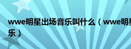 wwe明星出场音乐叫什么（wwe明星出场音乐）