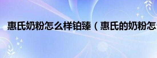 惠氏奶粉怎么样铂臻（惠氏的奶粉怎么样）