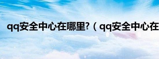 qq安全中心在哪里?（qq安全中心在那里）