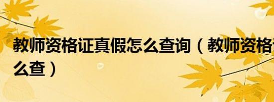教师资格证真假怎么查询（教师资格证真假怎么查）