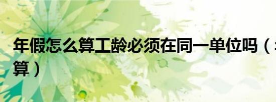 年假怎么算工龄必须在同一单位吗（年假怎么算）