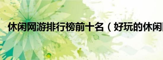 休闲网游排行榜前十名（好玩的休闲网游）
