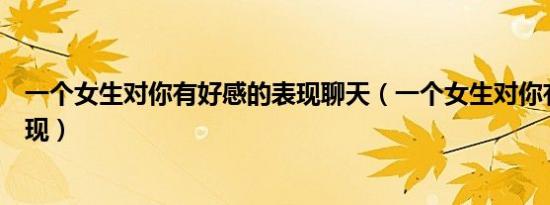一个女生对你有好感的表现聊天（一个女生对你有好感的表现）