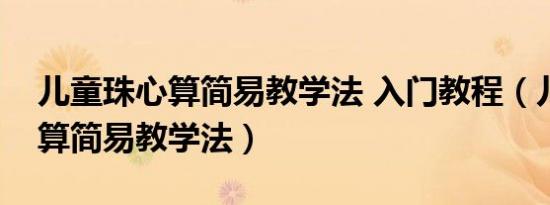 儿童珠心算简易教学法 入门教程（儿童珠心算简易教学法）