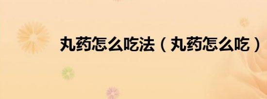 丸药怎么吃法（丸药怎么吃）