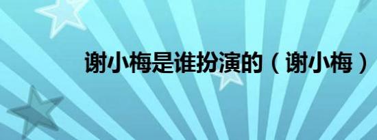 谢小梅是谁扮演的（谢小梅）