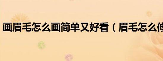 画眉毛怎么画简单又好看（眉毛怎么修好看）