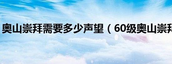 奥山崇拜需要多少声望（60级奥山崇拜奖励）