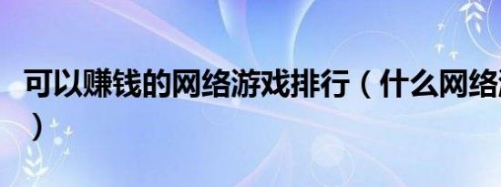 可以赚钱的网络游戏排行（什么网络游戏赚钱）
