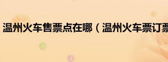 温州火车售票点在哪（温州火车票订票电话）