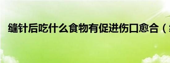 缝针后吃什么食物有促进伤口愈合（缝针）