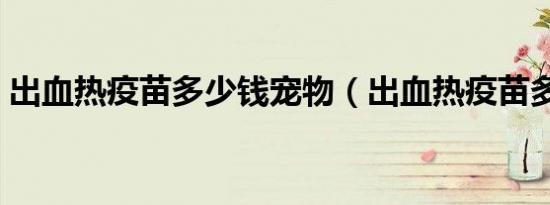 出血热疫苗多少钱宠物（出血热疫苗多少钱）