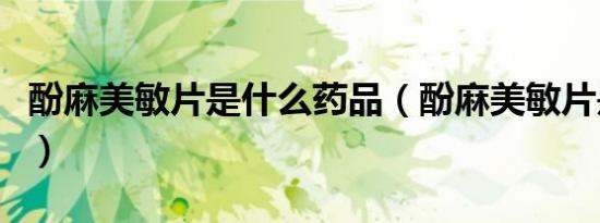 酚麻美敏片是什么药品（酚麻美敏片是什么药）