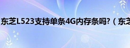 东芝L523支持单条4G内存条吗?（东芝l523）