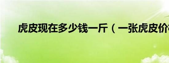 虎皮现在多少钱一斤（一张虎皮价格）