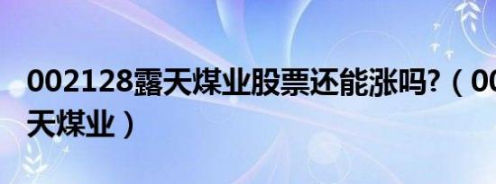 002128露天煤业股票还能涨吗?（002128露天煤业）