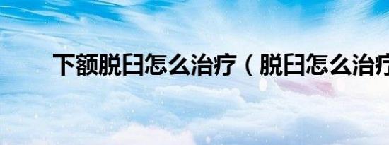 下额脱臼怎么治疗（脱臼怎么治疗）