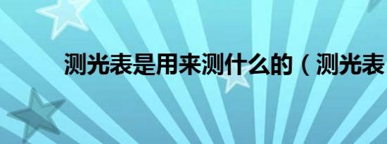 测光表是用来测什么的（测光表）