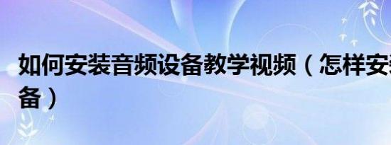如何安装音频设备教学视频（怎样安装音频设备）