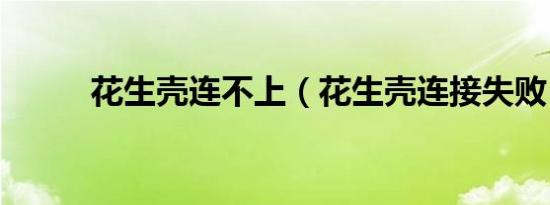 花生壳连不上（花生壳连接失败）