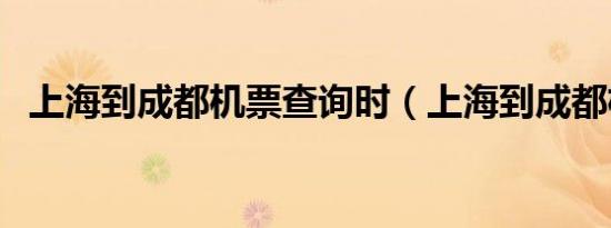 上海到成都机票查询时（上海到成都机票）