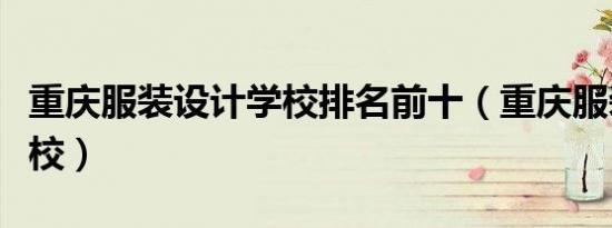 重庆服装设计学校排名前十（重庆服装设计学校）