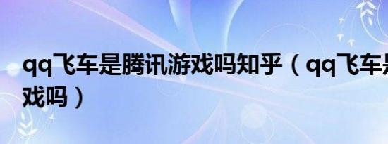 qq飞车是腾讯游戏吗知乎（qq飞车是腾讯游戏吗）