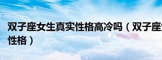双子座女生真实性格高冷吗（双子座女生真实性格）