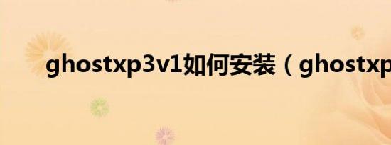 ghostxp3v1如何安装（ghostxp3）