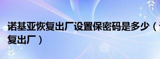 诺基亚恢复出厂设置保密码是多少（诺基亚恢复出厂）
