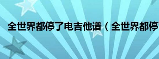 全世界都停了电吉他谱（全世界都停了电）