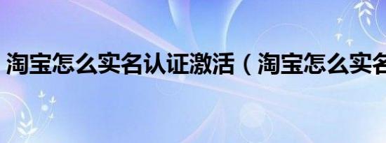 淘宝怎么实名认证激活（淘宝怎么实名认证）