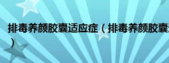 排毒养颜胶囊适应症（排毒养颜胶囊适合年龄）