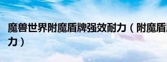 魔兽世界附魔盾牌强效耐力（附魔盾牌强效耐力）