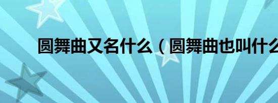 圆舞曲又名什么（圆舞曲也叫什么）