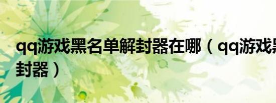 qq游戏黑名单解封器在哪（qq游戏黑名单解封器）