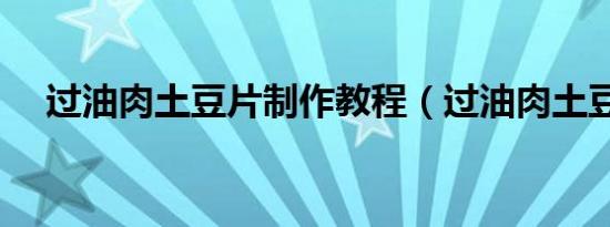 过油肉土豆片制作教程（过油肉土豆片）